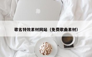 武穴歌名特效素材网站（免费歌曲素材）